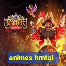 animes hrntai